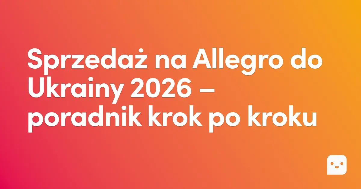 Jak sprzedawać na Allegro do Ukrainy – poradnik dla sprzedawcy