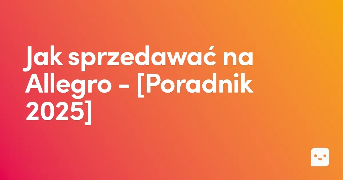 Jak sprzedawać na Allegro w 2025 roku — kompletny poradnik krok po kroku dla początkujących