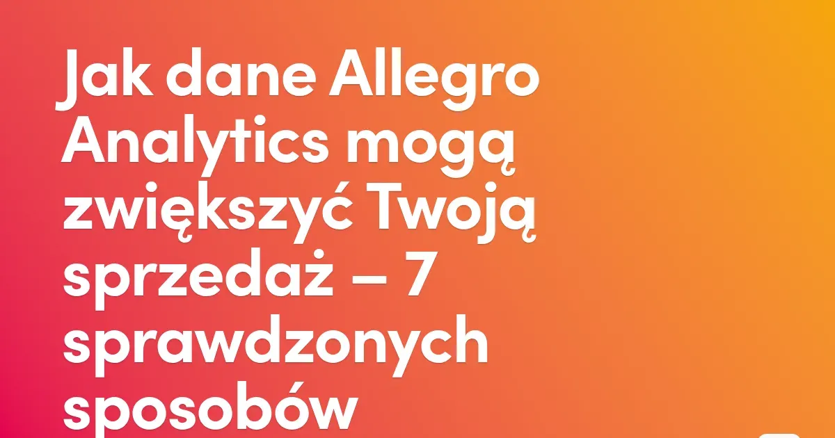 Jak dane Allegro Analytics mogą zwiększyć Twoją sprzedaż – 7 sprawdzonych sposobów